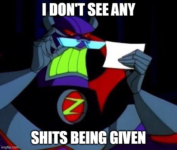 Zurg don't give a rat's ass | I DON'T SEE ANY; SHITS BEING GIVEN | image tagged in toy story,disney,glasses,i don't care,reading,robot | made w/ Imgflip meme maker