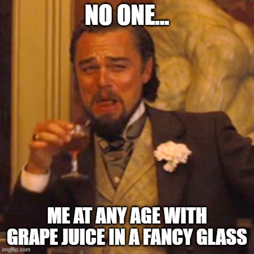 Laughing Leo Meme |  NO ONE... ME AT ANY AGE WITH GRAPE JUICE IN A FANCY GLASS | image tagged in memes,laughing leo | made w/ Imgflip meme maker