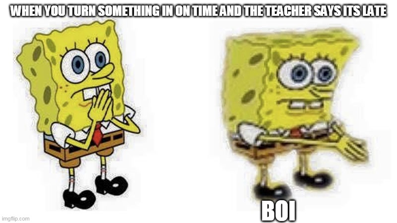 It was in on time ya know teacher |  WHEN YOU TURN SOMETHING IN ON TIME AND THE TEACHER SAYS ITS LATE; BOI | image tagged in spongebob boi,teacher | made w/ Imgflip meme maker