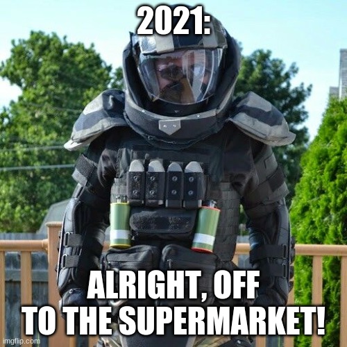 supermarket | 2021:; ALRIGHT, OFF TO THE SUPERMARKET! | image tagged in heavy armor,2021,covid-19 | made w/ Imgflip meme maker