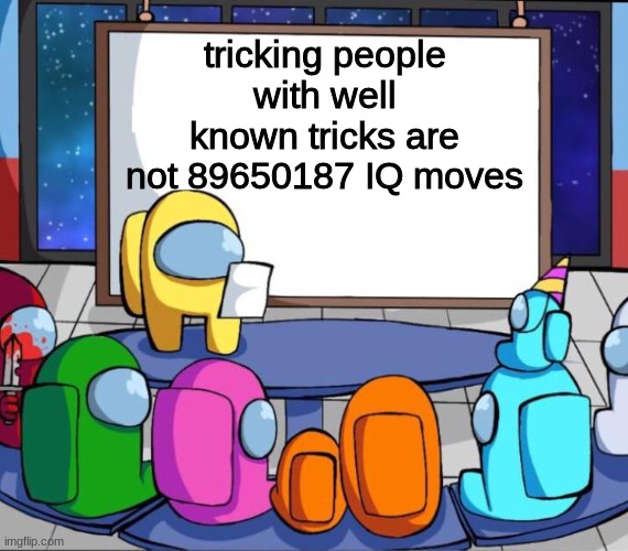 using well known tricks is not "9999999999 IQ IMPOSTOR MOVES AIIGOJARIJHIOJGFAIJHA" stop saying it is | tricking people with well known tricks are not 89650187 IQ moves | image tagged in among us presentation,meme | made w/ Imgflip meme maker