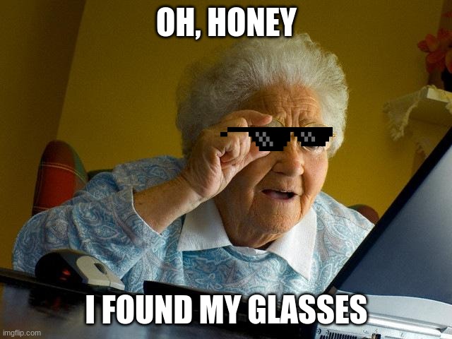 Grandma finds her glasses | OH, HONEY; I FOUND MY GLASSES | image tagged in memes,grandma finds the internet | made w/ Imgflip meme maker
