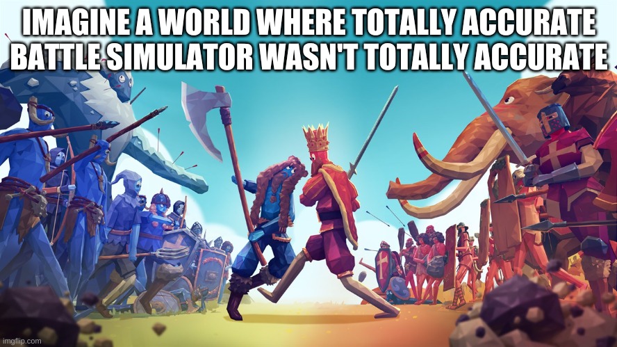 yikes | IMAGINE A WORLD WHERE TOTALLY ACCURATE BATTLE SIMULATOR WASN'T TOTALLY ACCURATE | image tagged in memes,funny,totally accurate battle simulator,tabs,alternate reality,oof | made w/ Imgflip meme maker