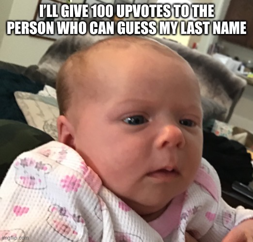 I’LL GIVE 100 UPVOTES TO THE PERSON WHO CAN GUESS MY LAST NAME | made w/ Imgflip meme maker