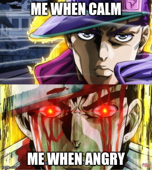 grrr | ME WHEN CALM; ME WHEN ANGRY | image tagged in me when clam and angry jojo | made w/ Imgflip meme maker