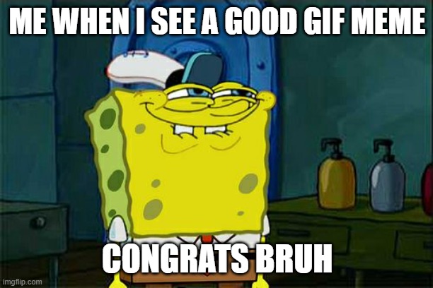ME WHEN I SEE A GOOD GIF MEME CONGRATS BRUH | image tagged in memes,don't you squidward | made w/ Imgflip meme maker