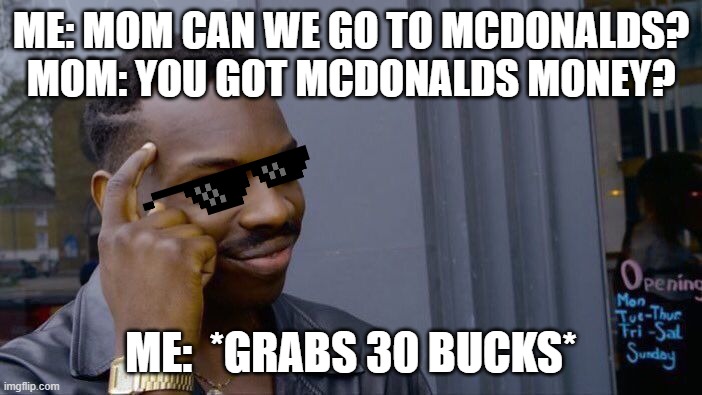 Roll Safe Think About It | ME: MOM CAN WE GO TO MCDONALDS?
MOM: YOU GOT MCDONALDS MONEY? ME:  *GRABS 30 BUCKS* | image tagged in memes,roll safe think about it | made w/ Imgflip meme maker