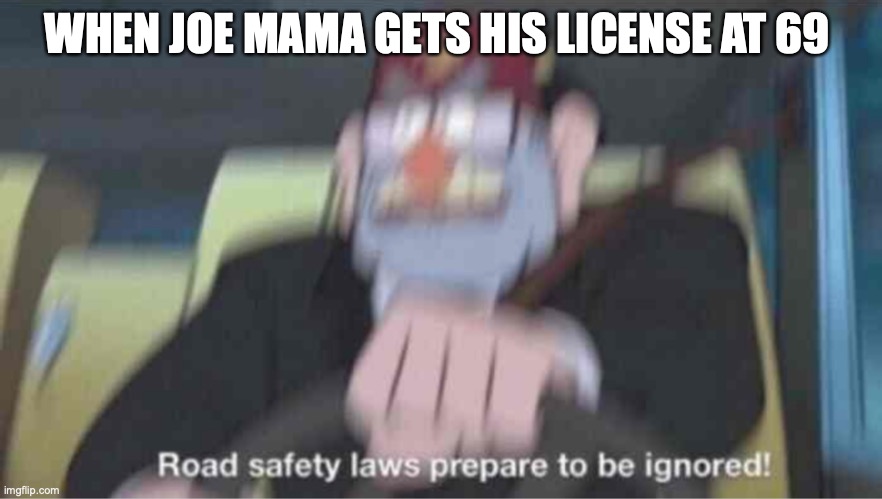 Road safety laws prepare to be ignored! | WHEN JOE MAMA GETS HIS LICENSE AT 69 | image tagged in road safety laws prepare to be ignored | made w/ Imgflip meme maker