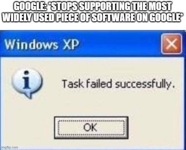 Task failed successfully | GOOGLE: *STOPS SUPPORTING THE MOST WIDELY USED PIECE OF SOFTWARE ON GOOGLE* | image tagged in task failed successfully | made w/ Imgflip meme maker