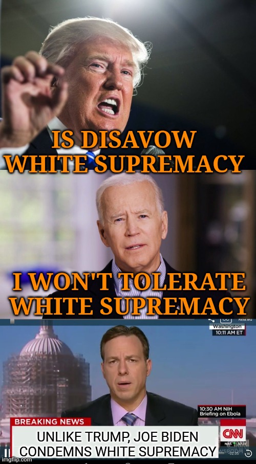 And while Trump said it multiple times, the left continue to gaslight us, claiming he never said anything against it. | IS DISAVOW WHITE SUPREMACY; I WON'T TOLERATE WHITE SUPREMACY; UNLIKE TRUMP, JOE BIDEN CONDEMNS WHITE SUPREMACY | image tagged in donald trump,joe biden 2020,cnn breaking news template | made w/ Imgflip meme maker
