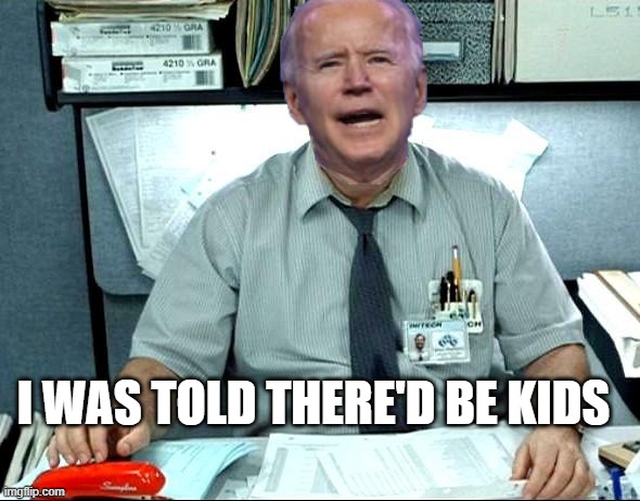 biden |  I WAS TOLD THERE'D BE KIDS | image tagged in biden | made w/ Imgflip meme maker