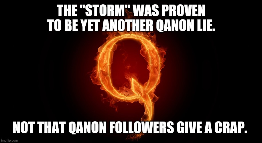 The storm that never happened | THE "STORM" WAS PROVEN TO BE YET ANOTHER QANON LIE. NOT THAT QANON FOLLOWERS GIVE A CRAP. | image tagged in qanon,maga,trump supporters,donald trump,election 2020,joe biden | made w/ Imgflip meme maker