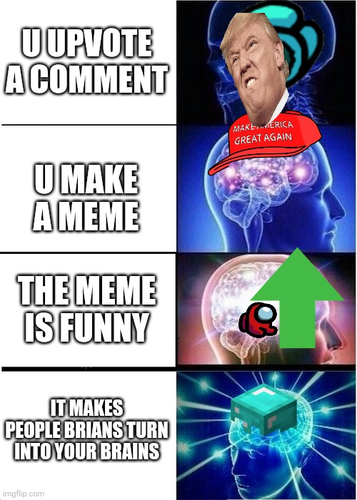 u make a meme | U UPVOTE A COMMENT; U MAKE A MEME; THE MEME IS FUNNY; IT MAKES PEOPLE BRIANS TURN INTO YOUR BRAINS | image tagged in memes,expanding brain | made w/ Imgflip meme maker