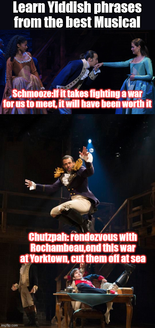 Learn Yiddish phrases from the best Musical; Schmooze:If it takes fighting a war for us to meet, it will have been worth it; Chutzpah: rendezvous with Rochambeau,end this war at Yorktown, cut them off at sea | image tagged in hamilton,yiddish | made w/ Imgflip meme maker