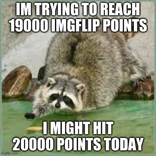 lol | IM TRYING TO REACH 19000 IMGFLIP POINTS; I MIGHT HIT 20000 POINTS TODAY | image tagged in oooooooh almost there | made w/ Imgflip meme maker