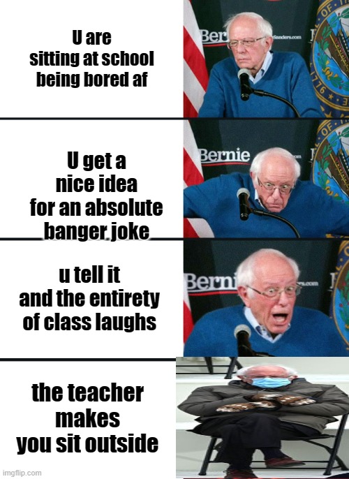 damn its winter | U are sitting at school being bored af; U get a nice idea for an absolute banger joke; u tell it and the entirety of class laughs; the teacher makes you sit outside | image tagged in bernie sanders reaction nuked | made w/ Imgflip meme maker