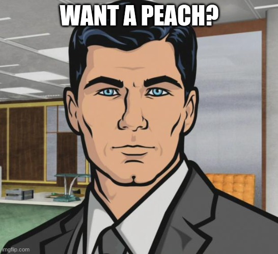 Archer Meme | WANT A PEACH? | image tagged in memes,archer | made w/ Imgflip meme maker