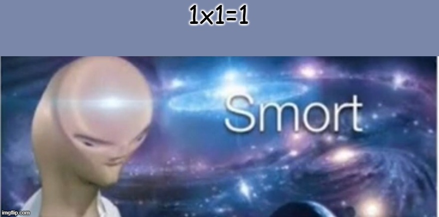 1x1=1 | 1x1=1 | image tagged in dat smort boi | made w/ Imgflip meme maker