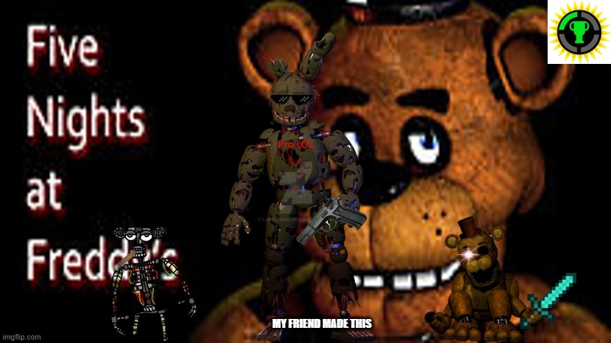 MY FRIEND MADE THIS | image tagged in fnaf | made w/ Imgflip meme maker