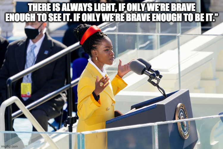 Amanda Gorman | THERE IS ALWAYS LIGHT, IF ONLY WE’RE BRAVE ENOUGH TO SEE IT. IF ONLY WE’RE BRAVE ENOUGH TO BE IT.” | image tagged in inauguration day | made w/ Imgflip meme maker