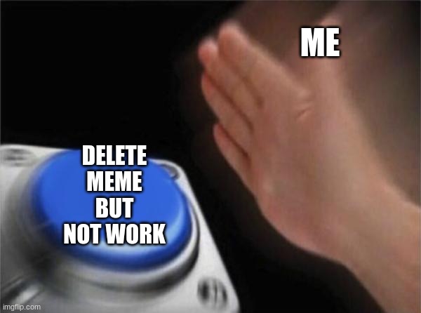 Blank Nut Button Meme | ME; DELETE MEME BUT NOT WORK | image tagged in memes,blank nut button | made w/ Imgflip meme maker