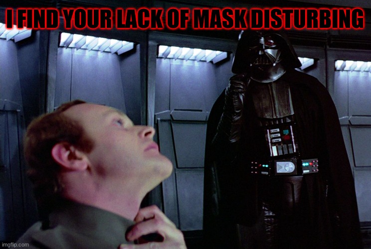 darth vader force choke | I FIND YOUR LACK OF MASK DISTURBING | image tagged in darth vader force choke | made w/ Imgflip meme maker