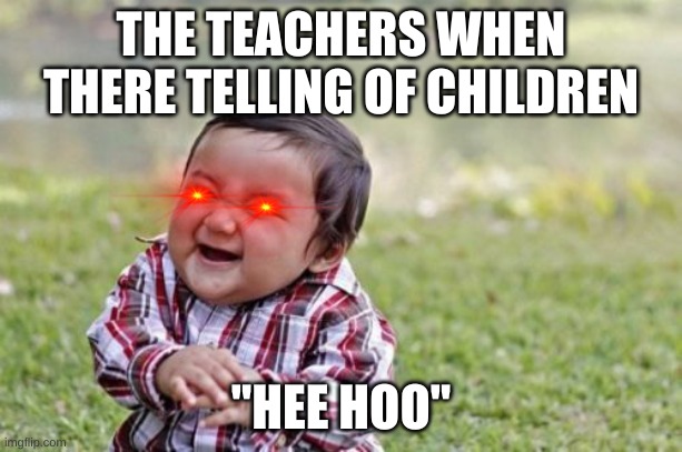 when u get told off | THE TEACHERS WHEN THERE TELLING OF CHILDREN; "HEE HOO" | image tagged in memes,evil toddler | made w/ Imgflip meme maker