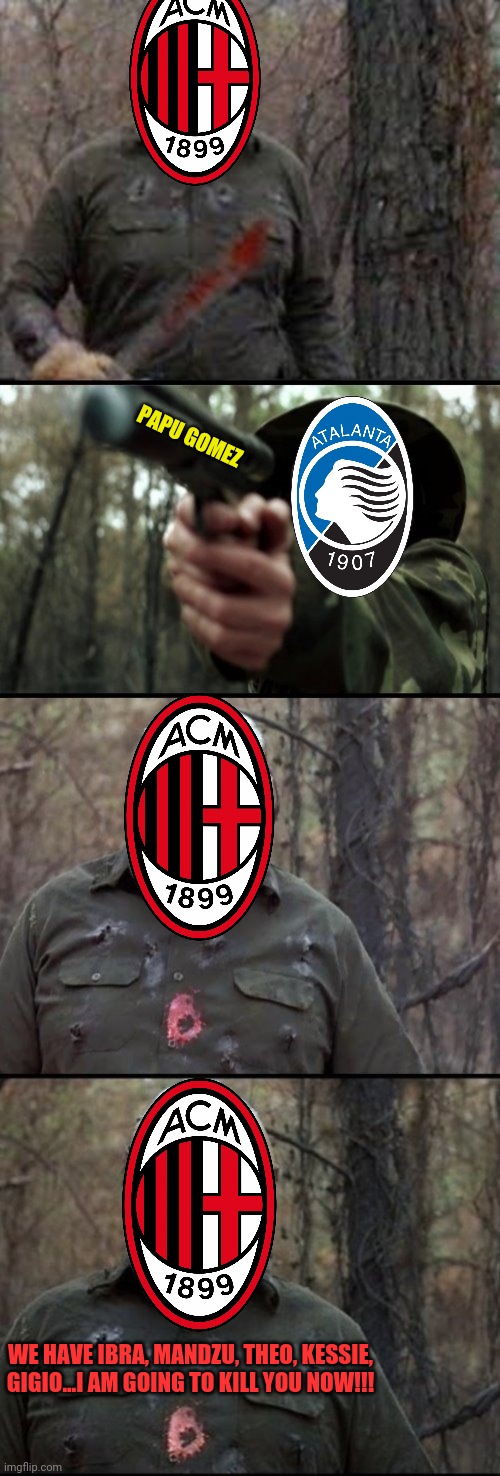 AC Milan would be worse than Juventus as Atalanta say when they fear | PAPU GOMEZ; WE HAVE IBRA, MANDZU, THEO, KESSIE, GIGIO...I AM GOING TO KILL YOU NOW!!! | image tagged in memes,ac milan,atalanta,serie a,calcio,italy | made w/ Imgflip meme maker