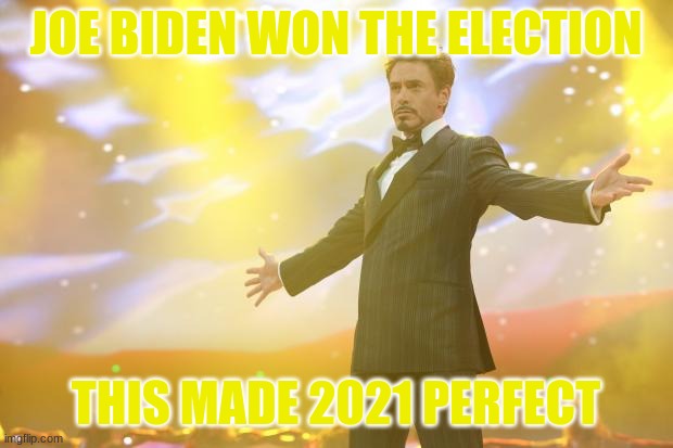 Congrats Joe Biden! | JOE BIDEN WON THE ELECTION; THIS MADE 2021 PERFECT | image tagged in tony stark success | made w/ Imgflip meme maker