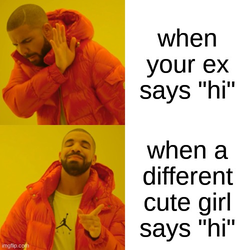 girls | when your ex says "hi"; when a different cute girl says "hi" | image tagged in memes,drake hotline bling | made w/ Imgflip meme maker