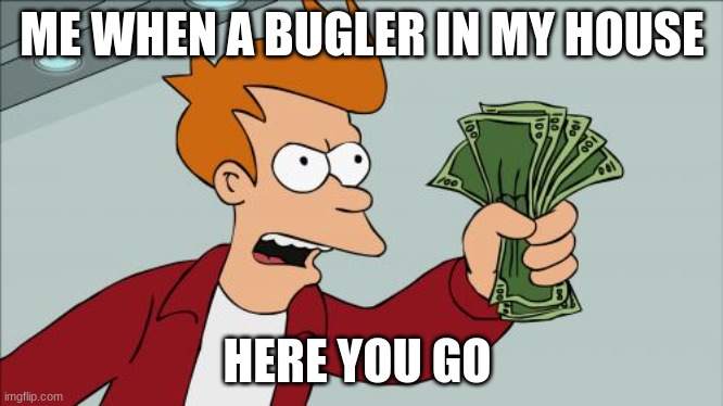 now leave | ME WHEN A BUGLER IN MY HOUSE; HERE YOU GO | image tagged in memes,shut up and take my money fry | made w/ Imgflip meme maker