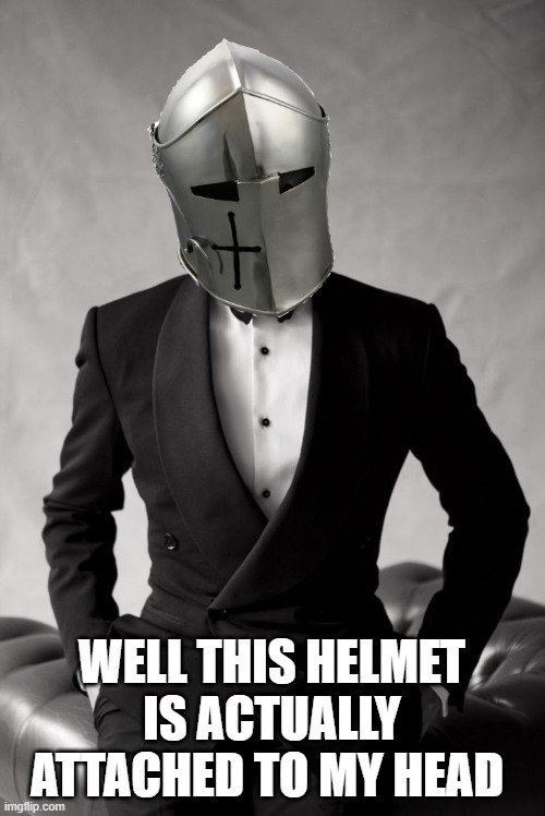 WELL THIS HELMET IS ACTUALLY ATTACHED TO MY HEAD | made w/ Imgflip meme maker