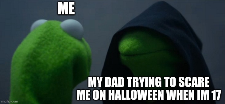 dad? | ME; MY DAD TRYING TO SCARE ME ON HALLOWEEN WHEN IM 17 | image tagged in memes,evil kermit | made w/ Imgflip meme maker