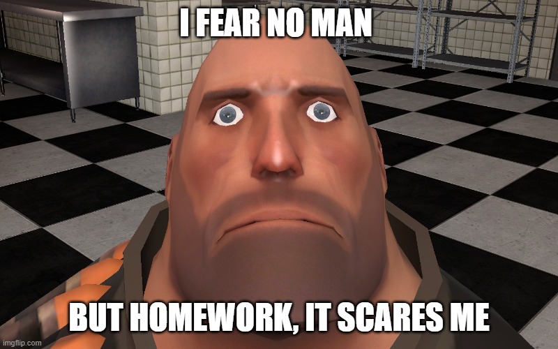 Stare | I FEAR NO MAN; BUT HOMEWORK, IT SCARES ME | image tagged in stare | made w/ Imgflip meme maker