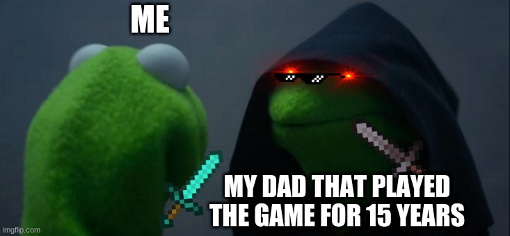 Evil Kermit | ME; MY DAD THAT PLAYED THE GAME FOR 15 YEARS | image tagged in memes,evil kermit | made w/ Imgflip meme maker