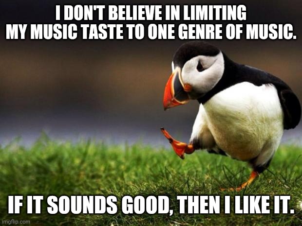 Unpopular Opinion Puffin Meme | I DON'T BELIEVE IN LIMITING MY MUSIC TASTE TO ONE GENRE OF MUSIC. IF IT SOUNDS GOOD, THEN I LIKE IT. | image tagged in memes,unpopular opinion puffin,all kinds of music,music | made w/ Imgflip meme maker