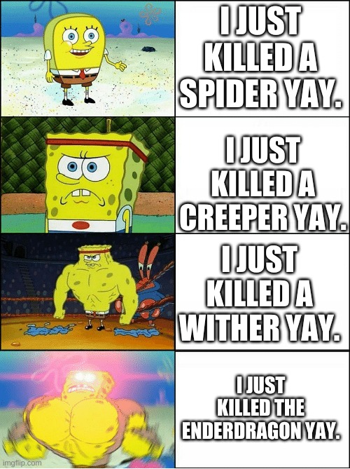 Sorry I'm bored. | I JUST KILLED A SPIDER YAY. I JUST KILLED A CREEPER YAY. I JUST KILLED A WITHER YAY. I JUST KILLED THE ENDERDRAGON YAY. | image tagged in sponge finna commit muder | made w/ Imgflip meme maker