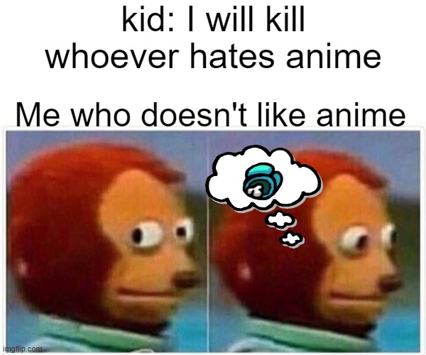 Let me know what meme's you guys find funny so i can make some to make yo laugh | kid: I will kill whoever hates anime; Me who doesn't like anime | image tagged in memes,monkey puppet | made w/ Imgflip meme maker