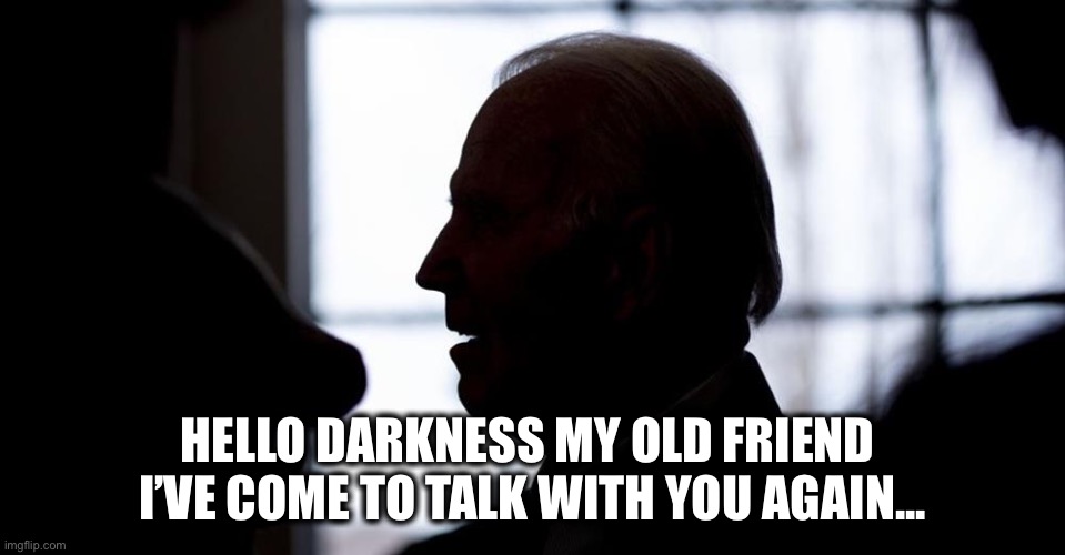 Biden silhouette | HELLO DARKNESS MY OLD FRIEND 
I’VE COME TO TALK WITH YOU AGAIN... | image tagged in biden silhouette | made w/ Imgflip meme maker