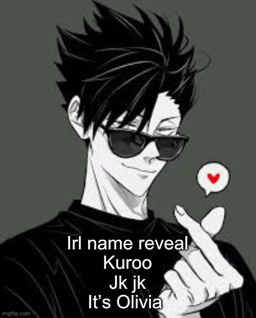 Irl name reveal



Kuroo
Jk jk
It’s Olivia | made w/ Imgflip meme maker