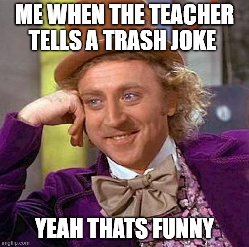 teacher jokes | ME WHEN THE TEACHER TELLS A TRASH JOKE; YEAH THATS FUNNY | image tagged in memes,creepy condescending wonka | made w/ Imgflip meme maker