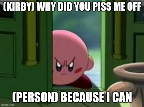 Pissed off Kirby | (KIRBY) WHY DID YOU PISS ME OFF; (PERSON) BECAUSE I CAN | image tagged in pissed off kirby | made w/ Imgflip meme maker