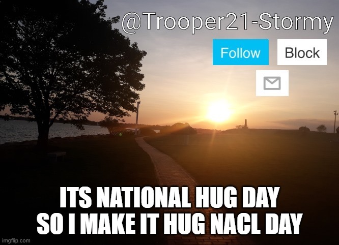 HAHAHAHA | ITS NATIONAL HUG DAY SO I MAKE IT HUG NACL DAY | image tagged in trooper21-stormy | made w/ Imgflip meme maker