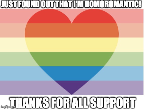 :) | JUST FOUND OUT THAT I'M HOMOROMANTIC! THANKS FOR ALL SUPPORT | image tagged in lgbtq | made w/ Imgflip meme maker
