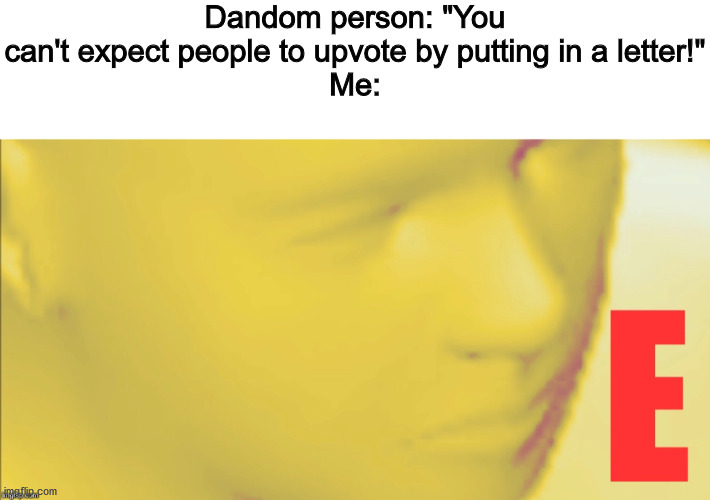 Observe | Dandom person: "You can't expect people to upvote by putting in a letter!"
Me: | image tagged in blank white template,e man | made w/ Imgflip meme maker