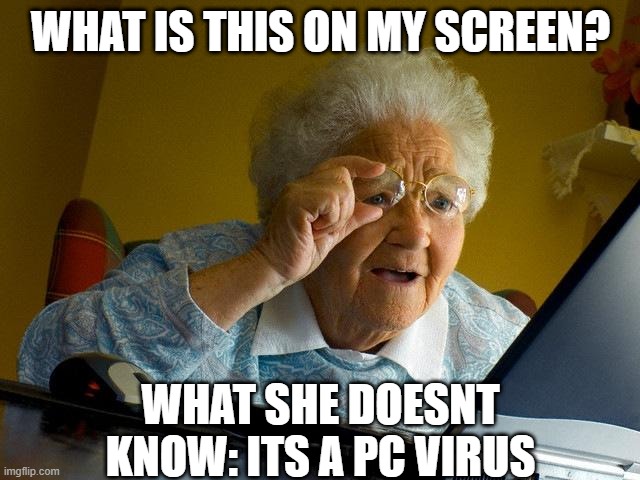 F to pay respects for this PC | WHAT IS THIS ON MY SCREEN? WHAT SHE DOESNT KNOW: ITS A PC VIRUS | image tagged in memes,grandma finds the internet | made w/ Imgflip meme maker