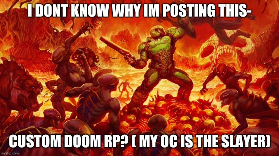 Doomguy | I DONT KNOW WHY IM POSTING THIS-; CUSTOM DOOM RP? ( MY OC IS THE SLAYER) | image tagged in doomguy | made w/ Imgflip meme maker