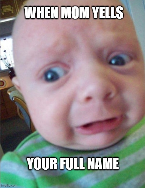 When Mom Yells Your Name | WHEN MOM YELLS; YOUR FULL NAME | image tagged in scared baby | made w/ Imgflip meme maker