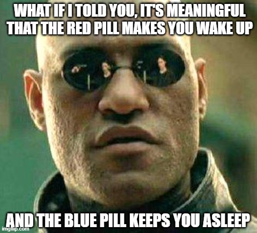 What if i told you | WHAT IF I TOLD YOU, IT'S MEANINGFUL THAT THE RED PILL MAKES YOU WAKE UP; AND THE BLUE PILL KEEPS YOU ASLEEP | image tagged in what if i told you | made w/ Imgflip meme maker