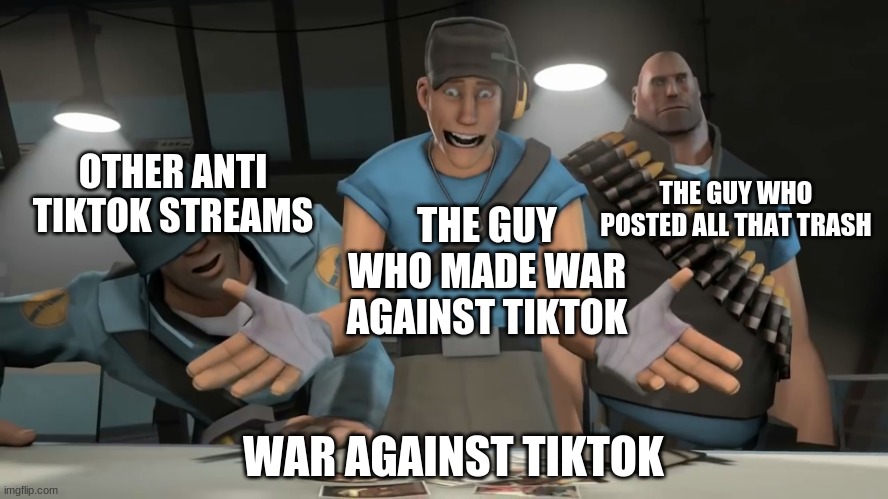 i know i wont shut up about it | OTHER ANTI TIKTOK STREAMS; THE GUY WHO POSTED ALL THAT TRASH; THE GUY WHO MADE WAR AGAINST TIKTOK; WAR AGAINST TIKTOK | image tagged in tf2 scout,tiktok sucks | made w/ Imgflip meme maker